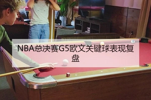 NBA总决赛G5欧文关键球表现复盘