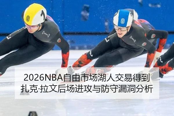 2026NBA自由市场湖人交易得到扎克·拉文后场进攻与防守漏洞分析
