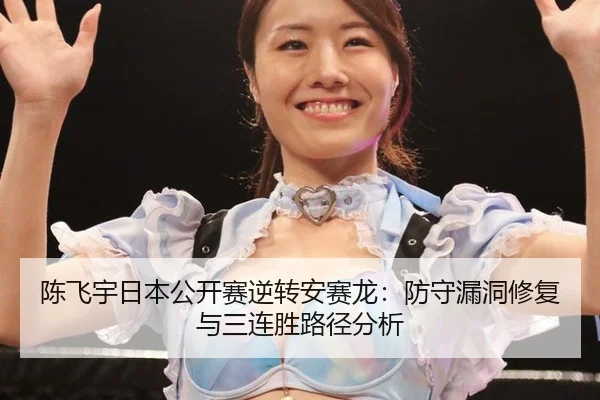 陈飞宇日本公开赛逆转安赛龙：防守漏洞修复与三连胜路径分析